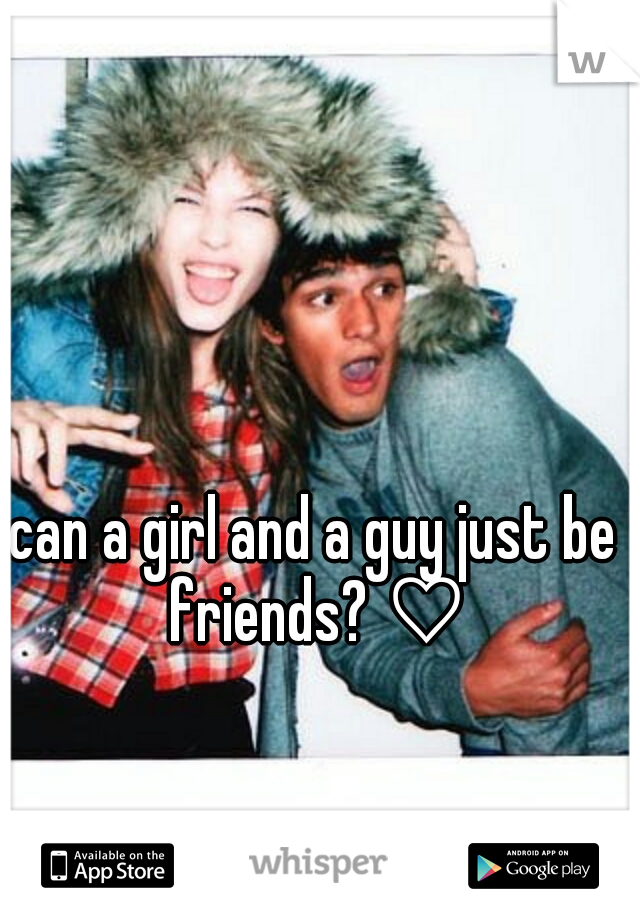 can a girl and a guy just be friends? ♡