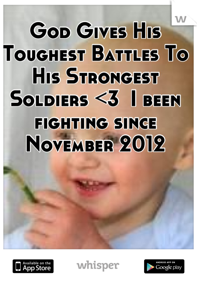God Gives His Toughest Battles To His Strongest Soldiers <3  I been fighting since November 2012