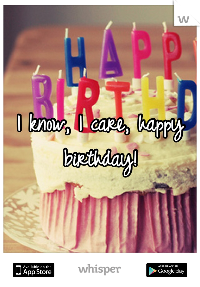 I know, I care, happy birthday!