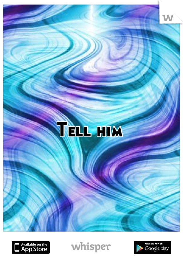 Tell him 