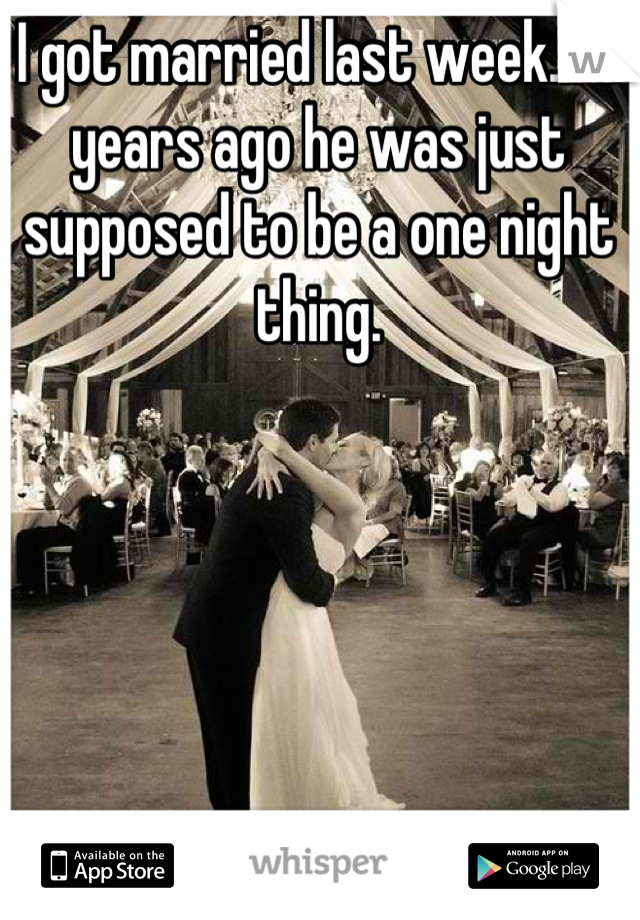 I got married last week... 3 years ago he was just supposed to be a one night thing.