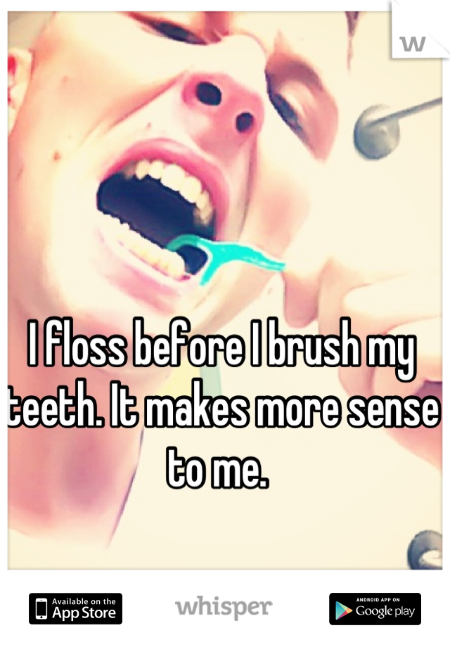 I floss before I brush my teeth. It makes more sense to me. 