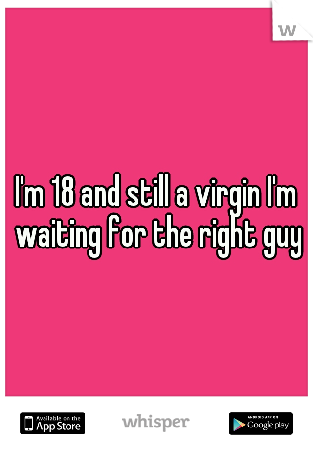 I'm 18 and still a virgin I'm waiting for the right guy