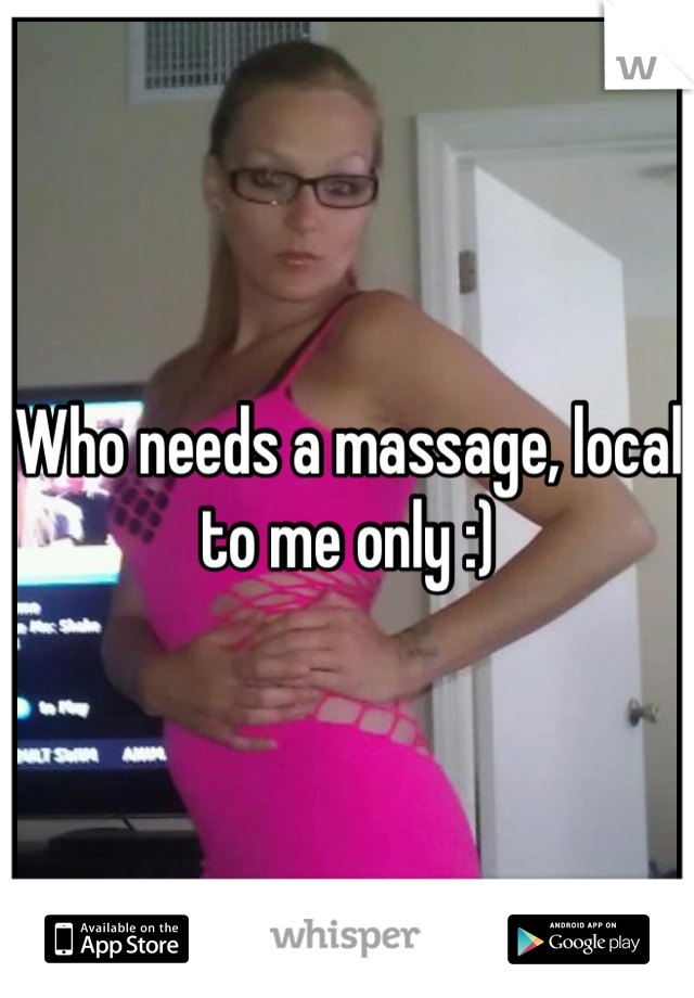 Who needs a massage, local to me only :)