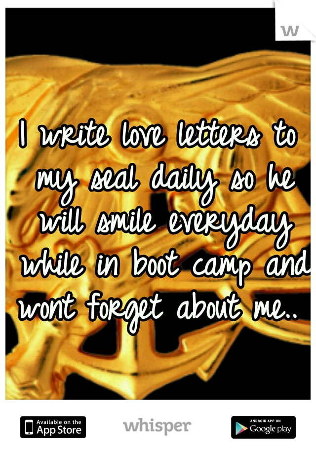I write love letters to my seal daily so he will smile everyday while in boot camp and wont forget about me.. 