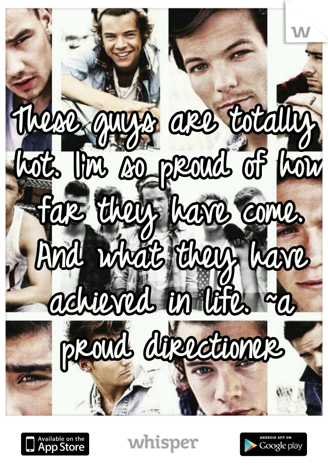 These guys are totally hot. I'm so proud of how far they have come. And what they have achieved in life.
~a proud directioner