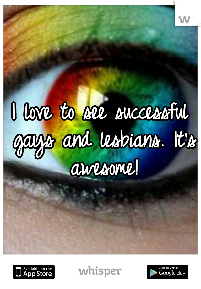 I love to see successful gays and lesbians. It's awesome!