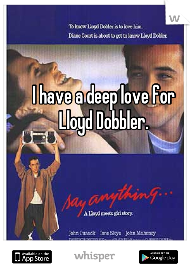 I have a deep love for 
Lloyd Dobbler.