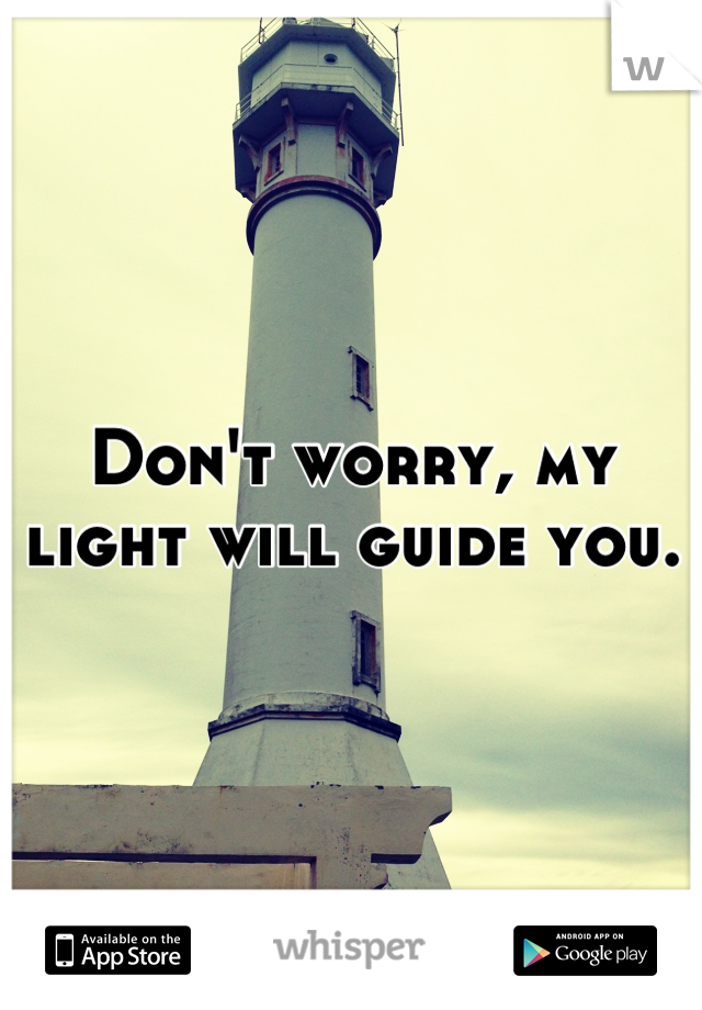 Don't worry, my light will guide you.