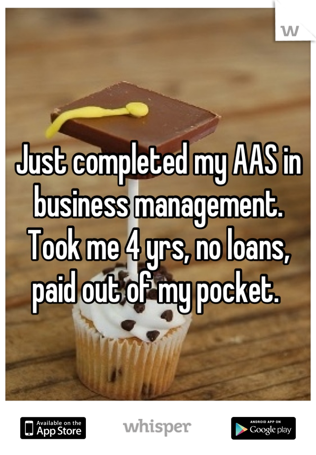Just completed my AAS in business management. Took me 4 yrs, no loans, paid out of my pocket. 