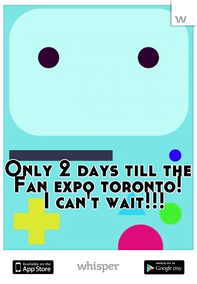 Only 2 days till the Fan expo toronto!  

I can't wait!!!  