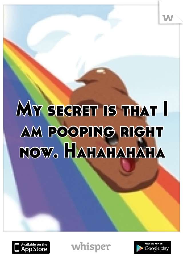 My secret is that I am pooping right now. Hahahahaha