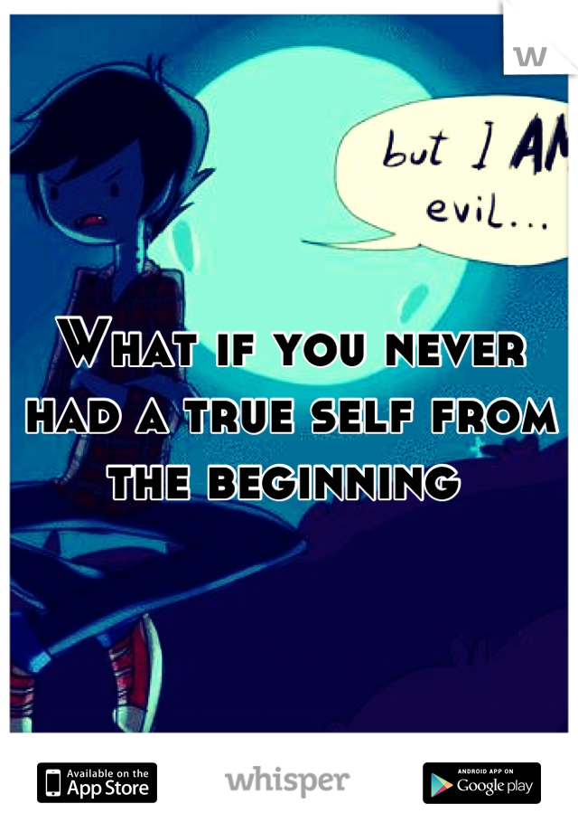 What if you never had a true self from the beginning 