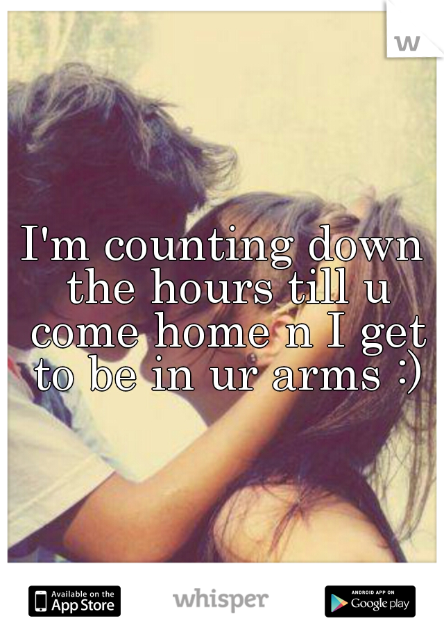 I'm counting down the hours till u come home n I get to be in ur arms :)