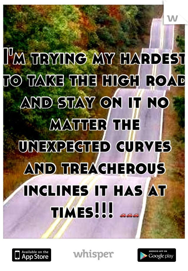 I'm trying my hardest to take the high road and stay on it no matter the unexpected curves and treacherous inclines it has at times!!! 🚗🚗🚗