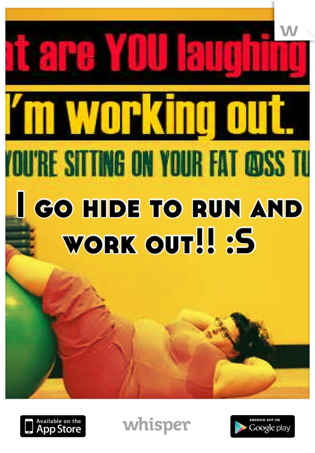 I go hide to run and work out!! :S