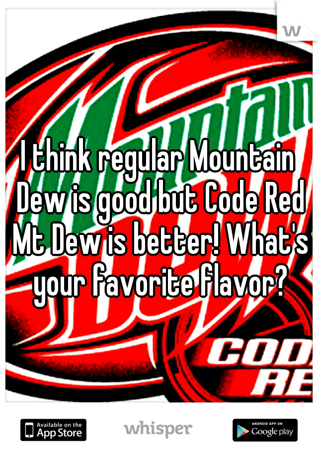 I think regular Mountain Dew is good but Code Red Mt Dew is better! What's your favorite flavor?
