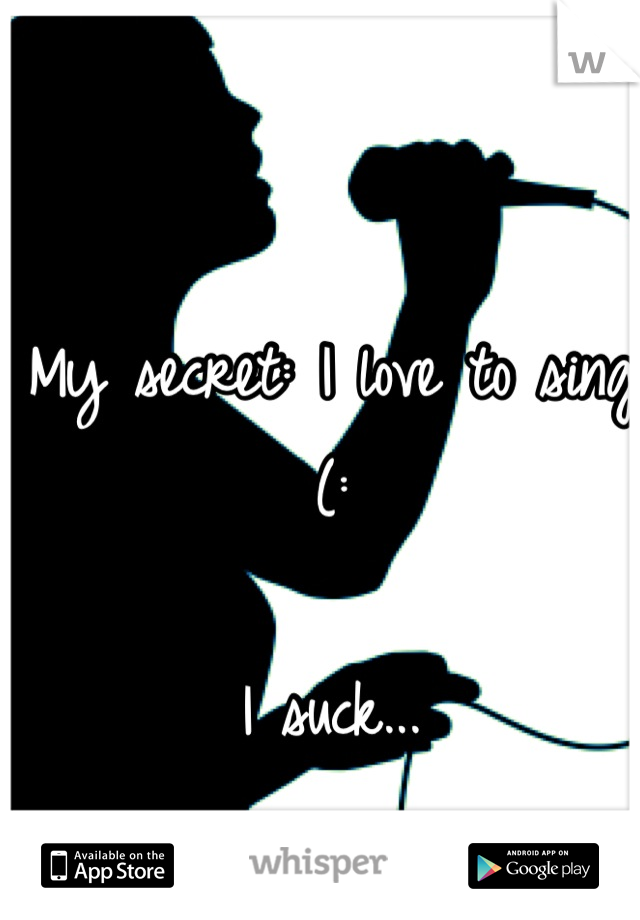 My secret: I love to sing (:

I suck...