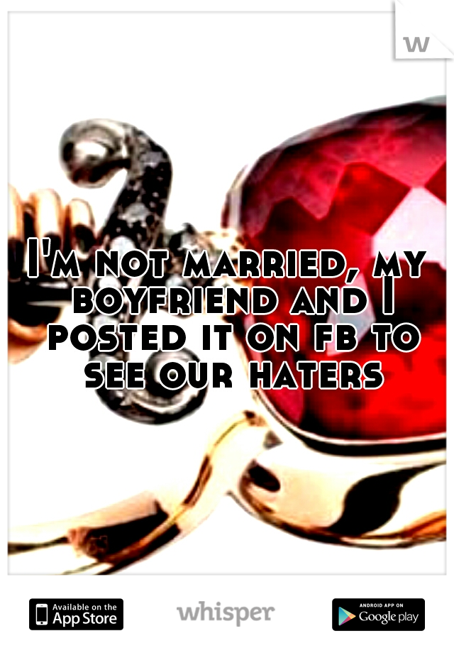 I'm not married, my boyfriend and I posted it on fb to see our haters