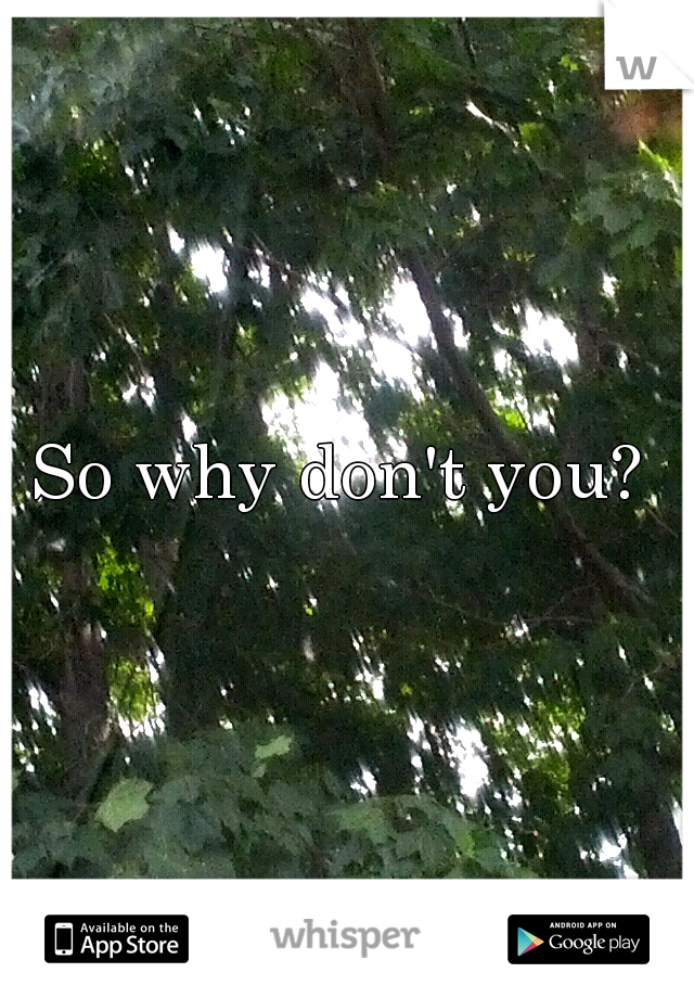 So why don't you? 
