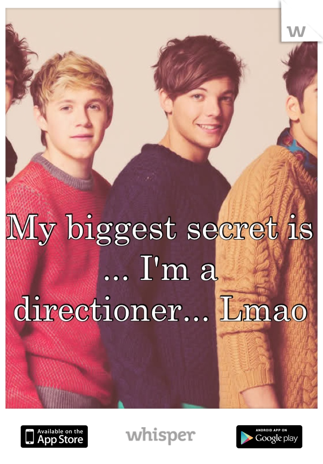 My biggest secret is ... I'm a directioner... Lmao