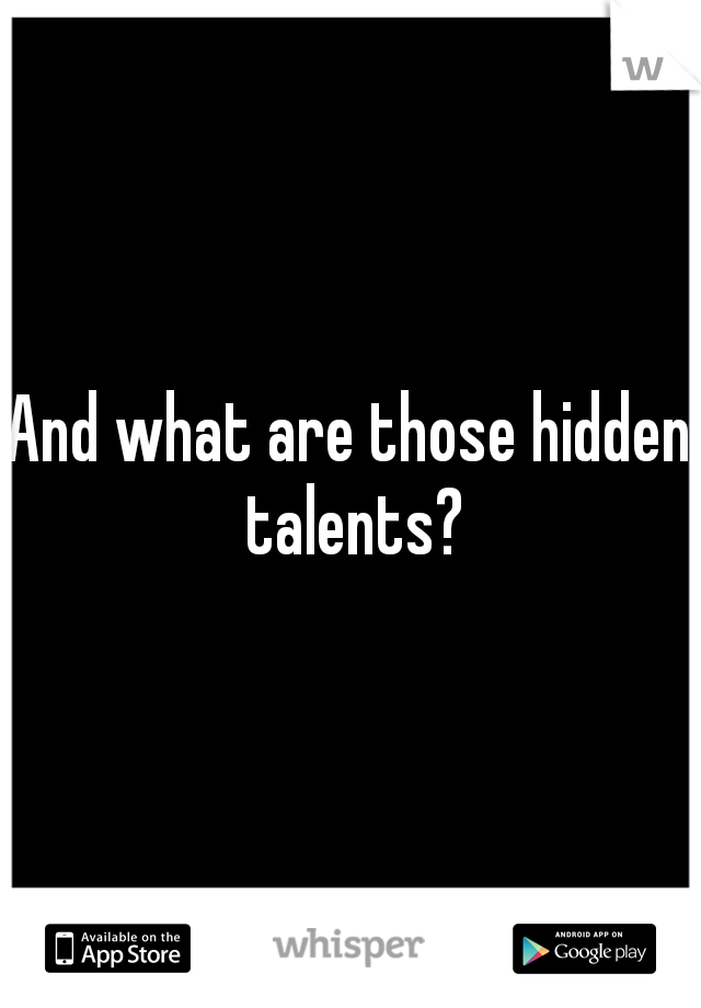 And what are those hidden talents?
