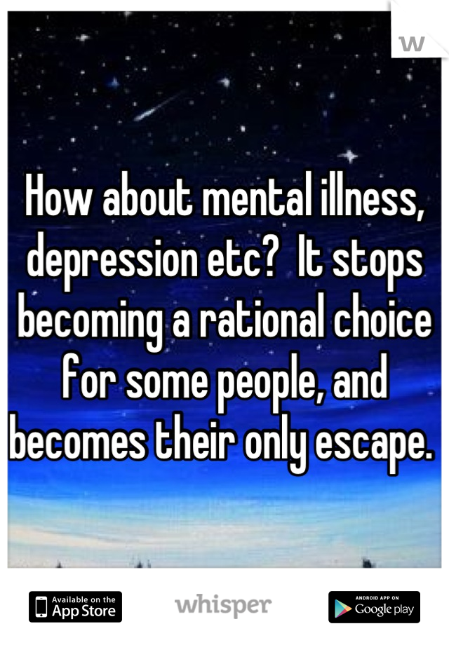 How about mental illness, depression etc?  It stops becoming a rational choice for some people, and becomes their only escape. 