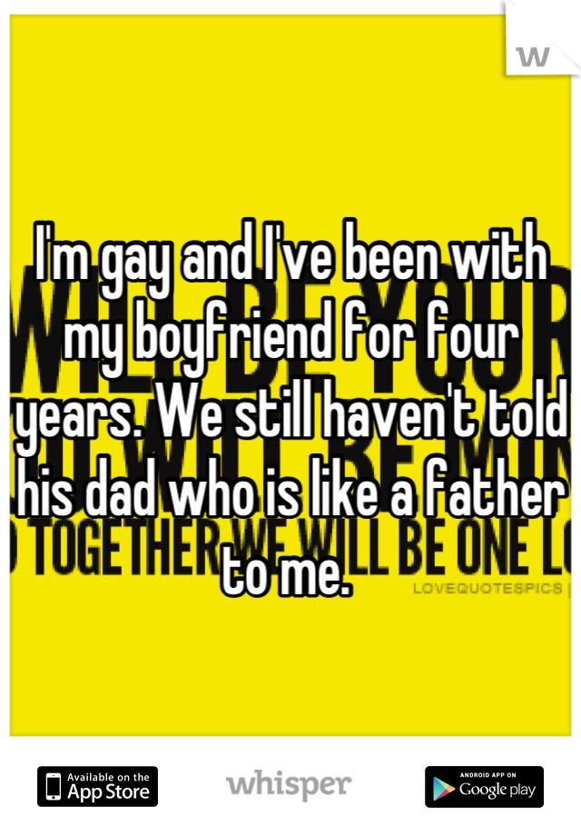 I'm gay and I've been with my boyfriend for four years. We still haven't told his dad who is like a father to me. 