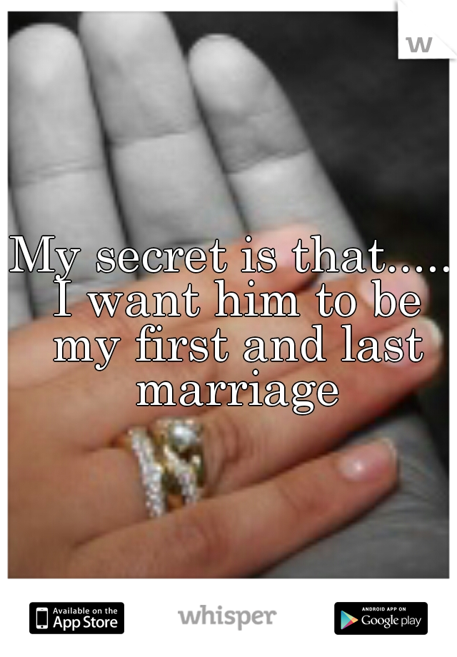 My secret is that..... I want him to be my first and last marriage