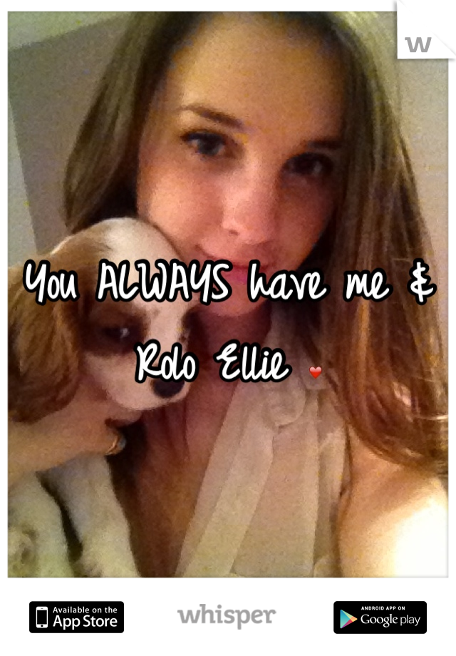 You ALWAYS have me & Rolo Ellie ❤