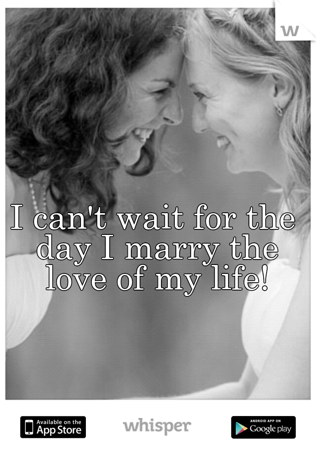 I can't wait for the day I marry the love of my life!