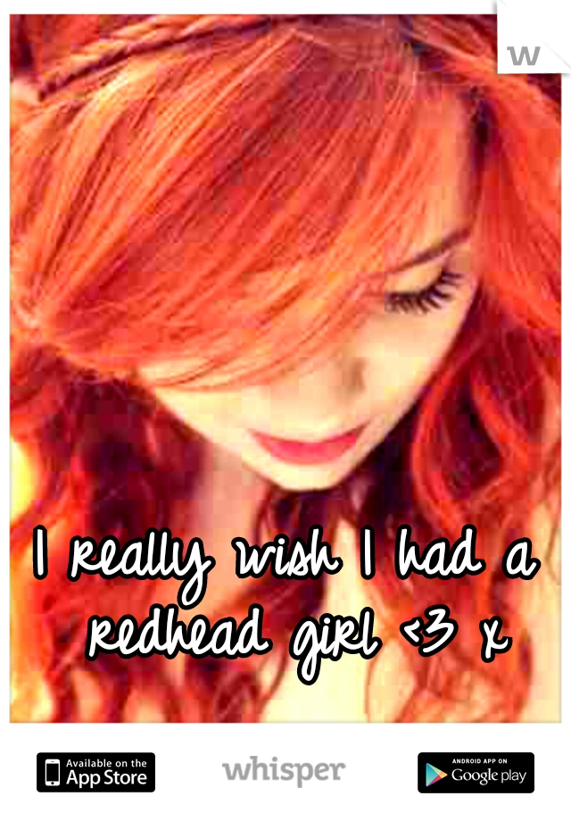 I really wish I had a redhead girl <3 x