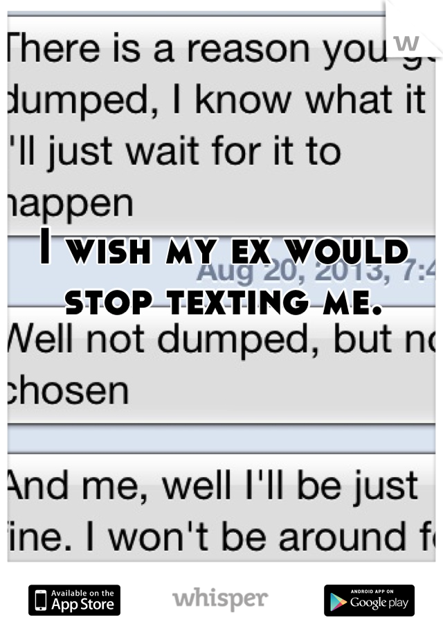 I wish my ex would stop texting me.

