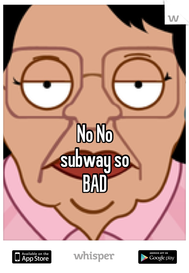 No No 
subway so 
BAD