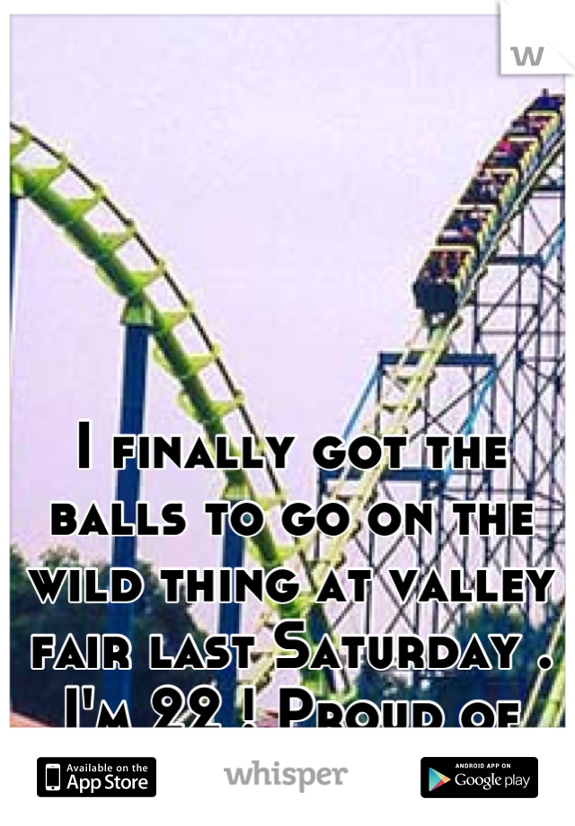 I finally got the balls to go on the wild thing at valley fair last Saturday . I'm 22 ! Proud of myself . Lol ! 