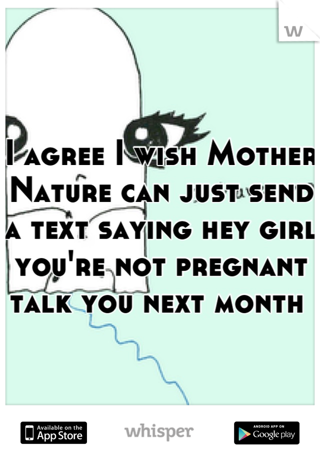 I agree I wish Mother Nature can just send a text saying hey girl you're not pregnant talk you next month 