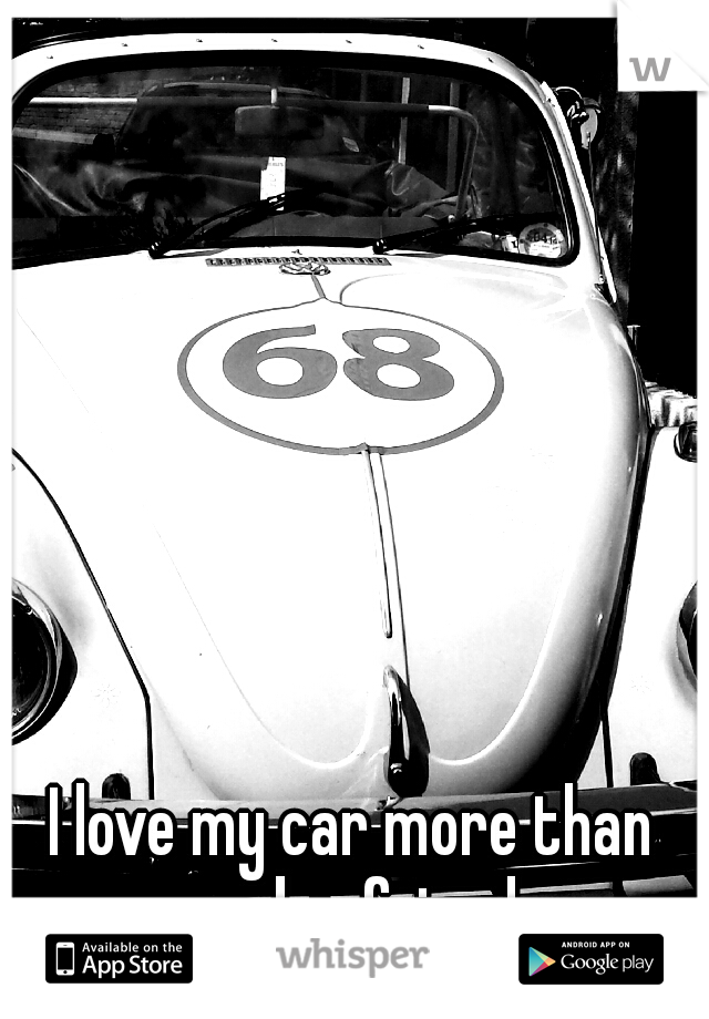 I love my car more than 
my boyfriend...