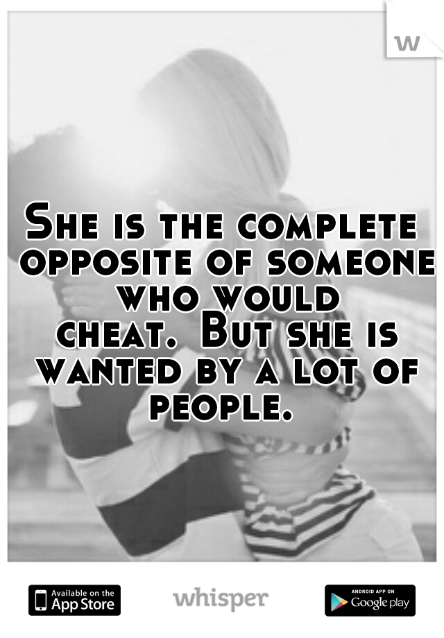 She is the complete opposite of someone who would cheat.
But she is wanted by a lot of people. 