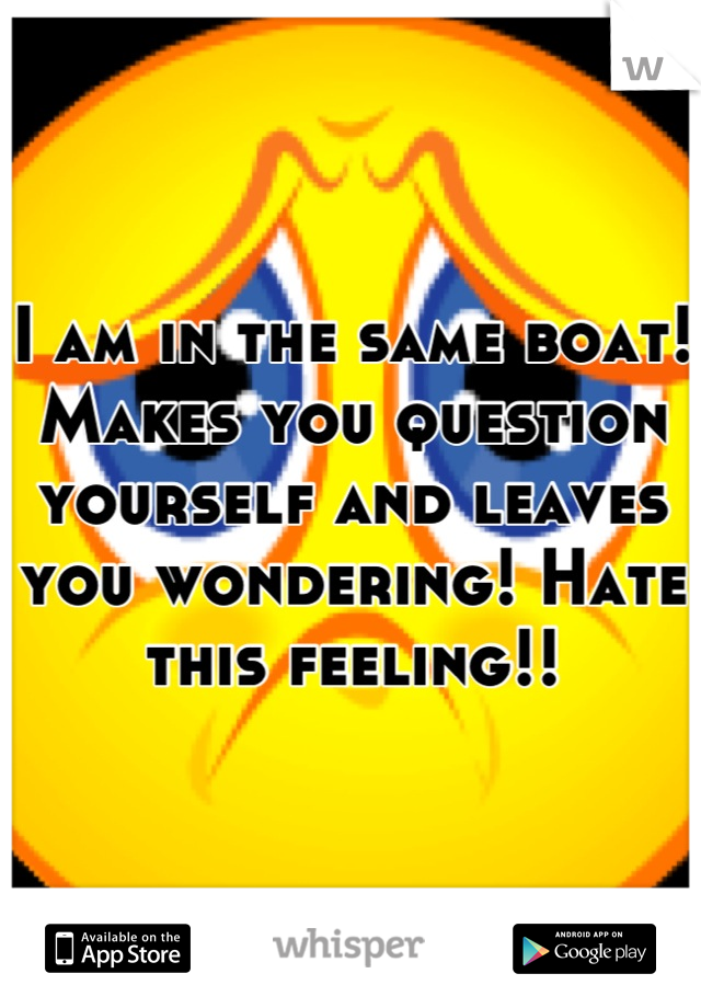 I am in the same boat! Makes you question yourself and leaves you wondering! Hate this feeling!!
