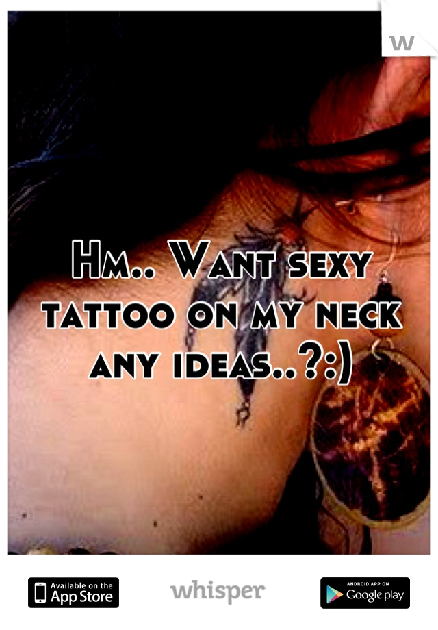 Hm.. Want sexy tattoo on my neck any ideas..?:)