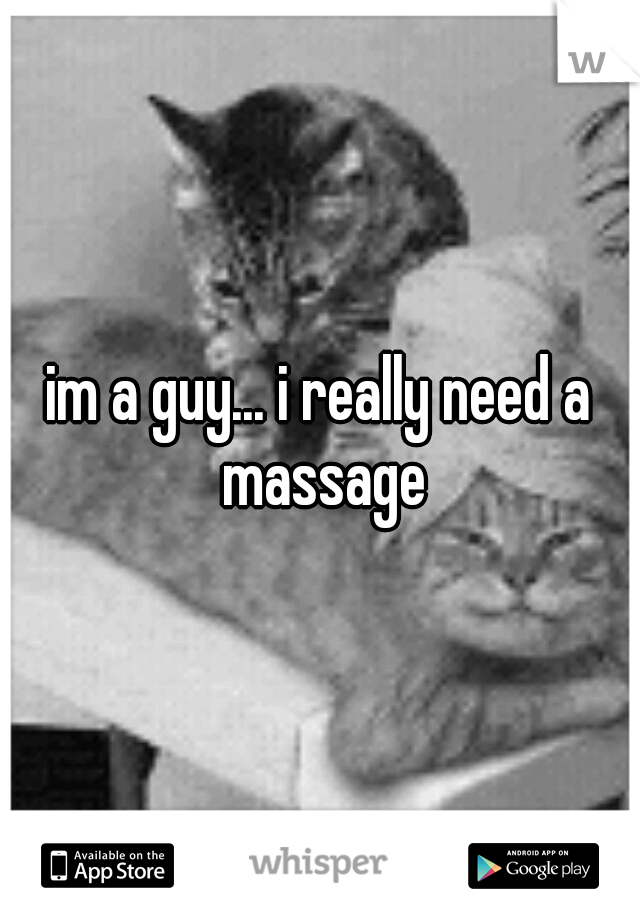im a guy... i really need a massage