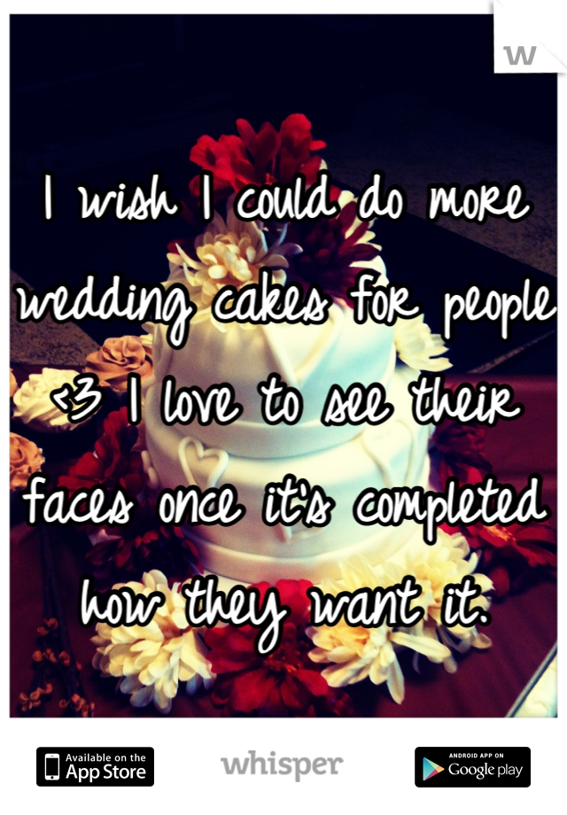 I wish I could do more wedding cakes for people <3 I love to see their faces once it's completed how they want it.