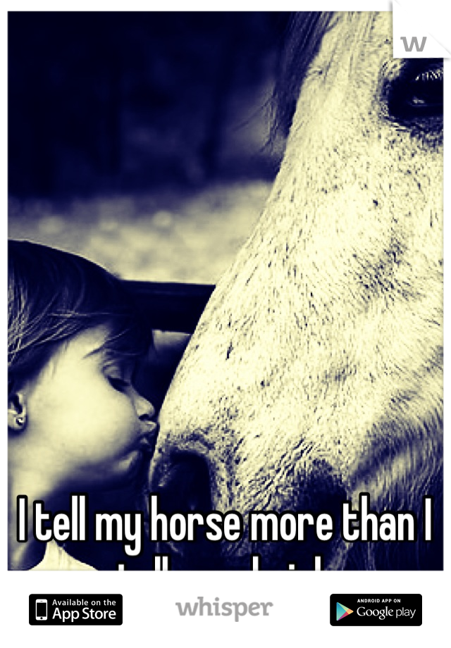 I tell my horse more than I tell my shrink