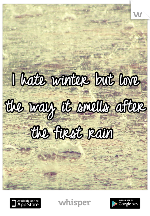 I hate winter but love the way it smells after the first rain 