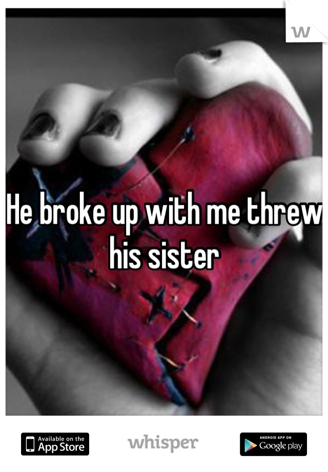 He broke up with me threw his sister