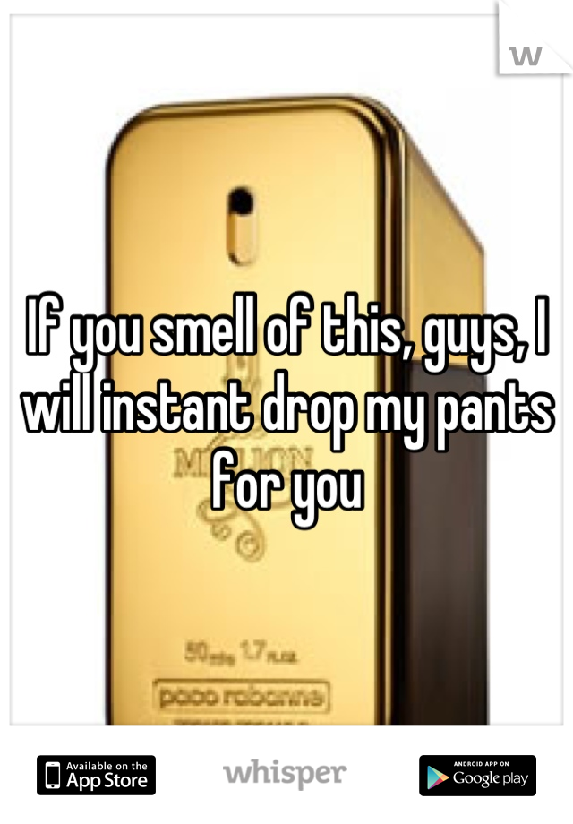 If you smell of this, guys, I will instant drop my pants for you