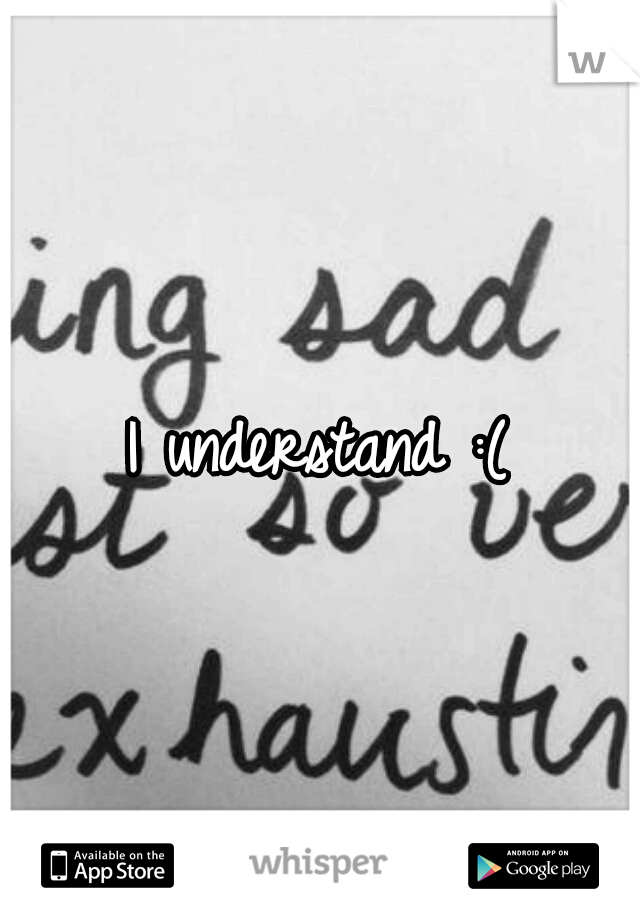 I understand :(