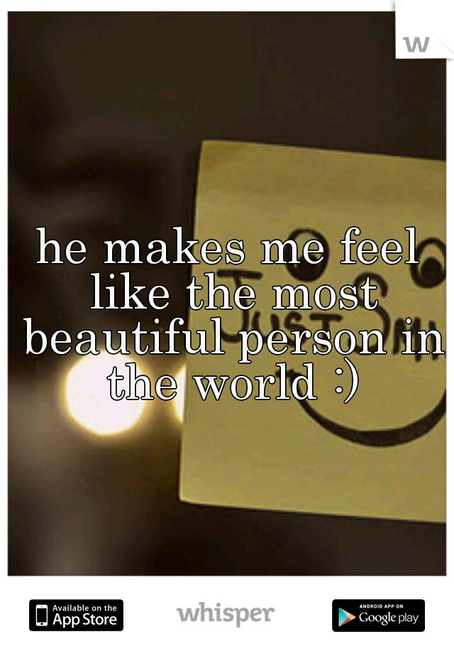 he makes me feel like the most beautiful person in the world :)