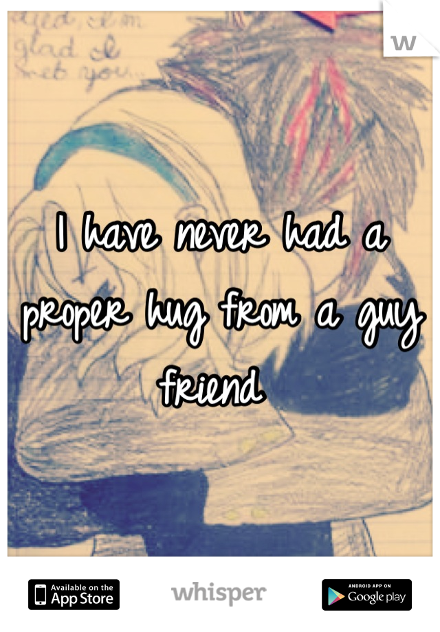 I have never had a proper hug from a guy friend 