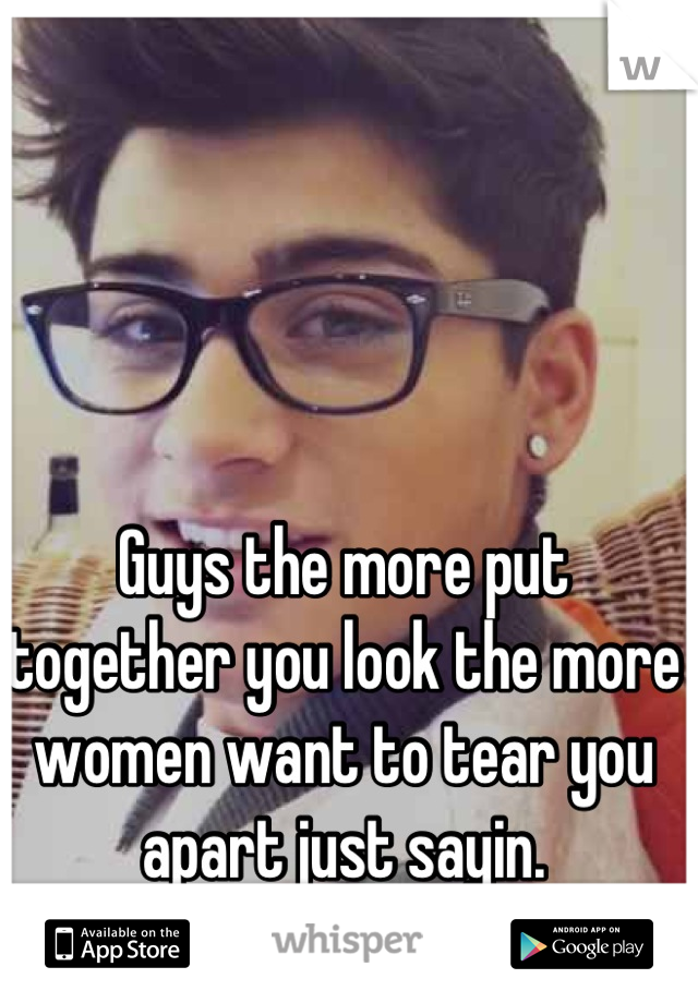 Guys the more put together you look the more women want to tear you apart just sayin.